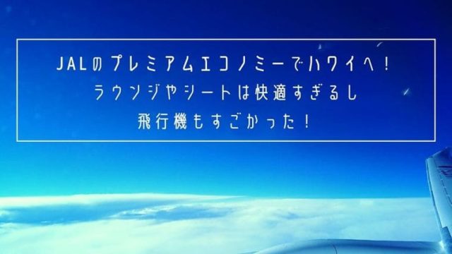 JALのプレミアムエコノミーでハワイへ!ラウンジやシートは快適すぎるし飛行機もすごかった!