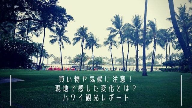 【ハワイ】買い物や気候に注意!現地で感じた変化とは?観光レポート